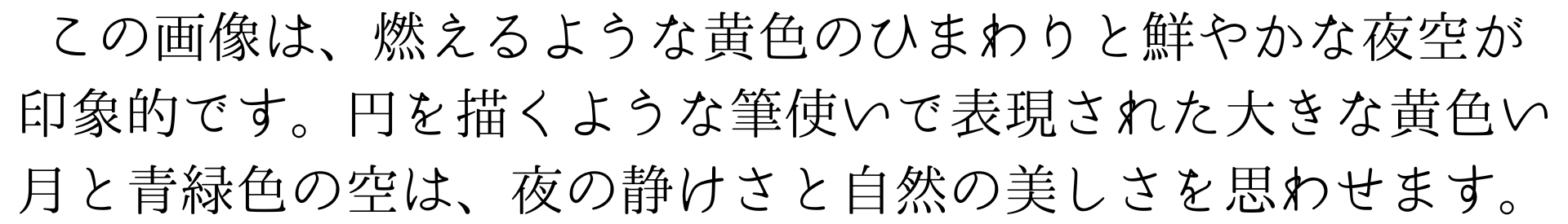 この画像は、燃えるような黄色のひまわりと鮮やかな夜空が
印象的です。円を描くような筆使いで表現された大きな黄色い月と青緑色の空は、夜の静けさと自然の美しさを思わせます。