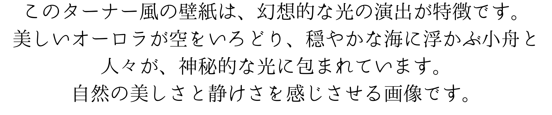 ターナー風のこのスマホ壁紙は、幻想的な光の演出が特徴です。美しいオーロラが空を彩り、穏やかな海に浮かぶ小舟と人々が、神秘的な光に包まれています。自然の美しさと静けさを感じさせる作品です。