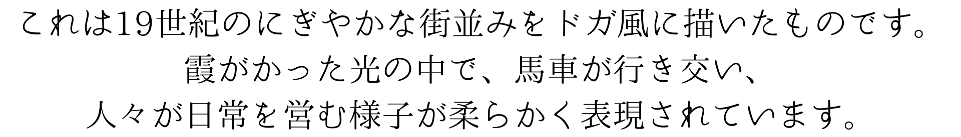 これは19世紀のにぎやかな街並みをドガ風に描いたものです。
霞がかった光の中で、馬車が行き交い、
人々が日常を営む様子が柔らかく表現されています。