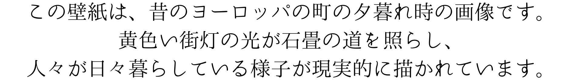 この壁紙は、昔のヨーロッパの町の夕暮れ時を描いているよ。黄色い街灯の光が石畳の道を照らし、人々が日々の暮らしをしている様子がとてもリアルだね。