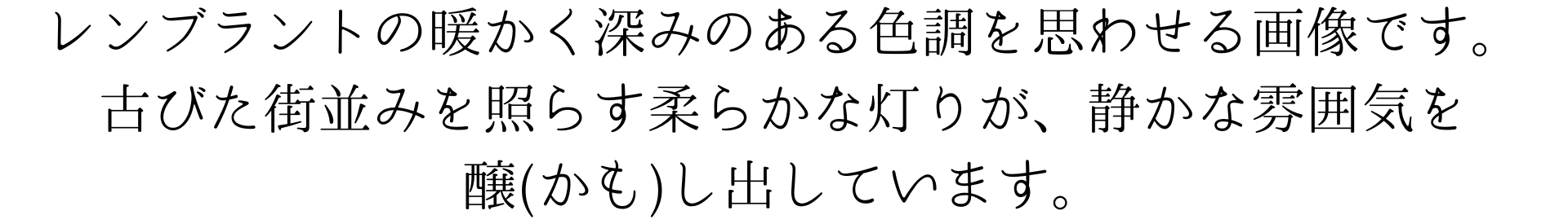 
このスマホの壁紙は、レンブラントの暖かく深みのある色調を思わせる作品風です。古びた街並みを照らす柔らかな灯りが、静かな雰囲気を醸し出しています。時を超えた美しさを毎日の生活に取り入れましょう。