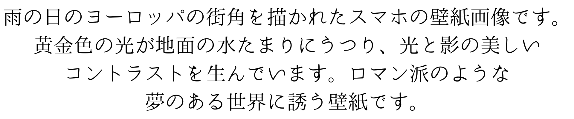 雨の日のヨーロッパの街角を描かれたスマホの壁紙画像です。黄金色の光が地面の水たまりにうつり、光と影の美しいコントラストを生んでいます。ロマン派のような夢のある世界に誘う壁紙です。