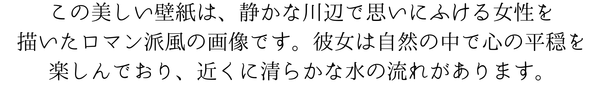 この美しい壁紙は、静かな川辺で思いにふける女性を
描いたロマン派風の画像です。彼女は自然の中で心の平穏を
楽しんでおり、近くに清らかな水の流れがあります。