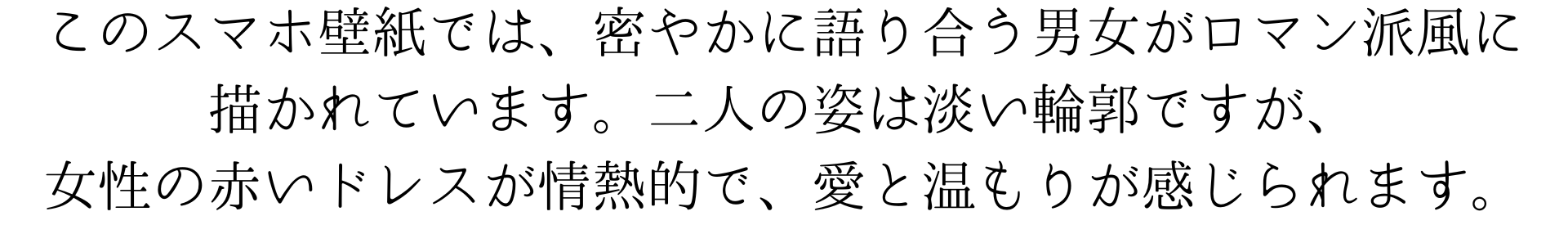 このスマホの壁紙は、ロマン派の絵画のように、踊り場で密やかに語らう男女を描いています。二人の姿はぼんやりとしているけれど、女性の赤いドレスが情熱的で、絵からは愛と温もりが感じられます。