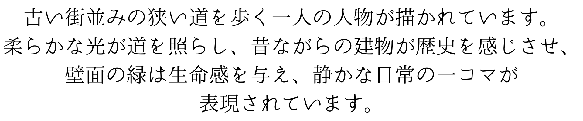 このスマホ壁紙は、古い街並みの狭い道を歩く一人の人物を描いた佐伯祐三風の絵です。柔らかな光が道を照らし、昔ながらの建物が歴史の趣を感じさせます。壁面の緑が生命感を与え、静かな日常の一コマが表現されています。