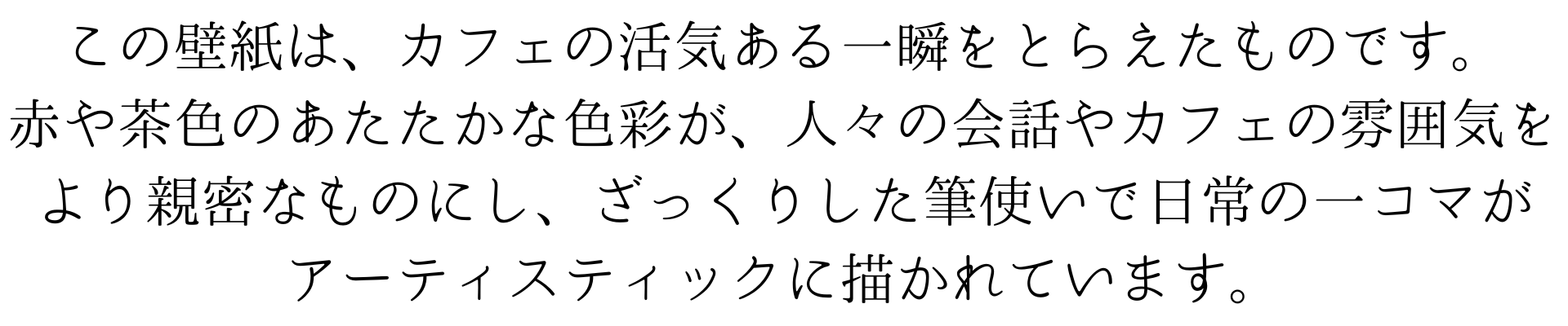 この壁紙は、カフェの活気ある一瞬を佐伯祐三風に捉えたものです。赤や茶色のあたたかな色彩が、人々の会話やカフェの雰囲気をより親密なものにしています。ざっくりした筆使いで、日常の一コマをアーティスティックに描いています。