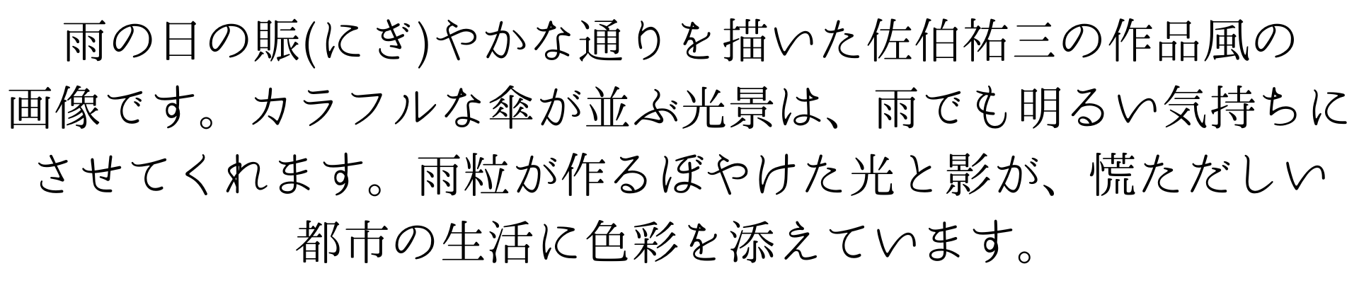 このスマホ壁紙は、にぎやかな雨の日の通りを佐伯祐三風に描いたものです。カラフルな傘が並ぶ光景は、雨でも明るい気持ちにさせてくれます。雨粒が作るぼやけた光と影が、慌ただしい都市の生活に色彩を添えています。