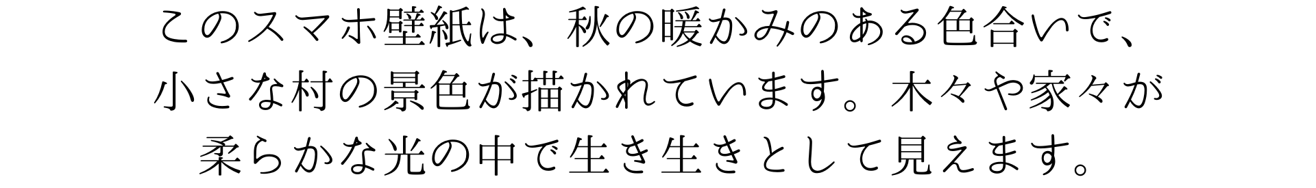 このスマホ壁紙は、秋の暖かみのある色合いで、小さな村の景色が描かれています。木々や家々が柔らかな光の中で生き生きとして見えます。