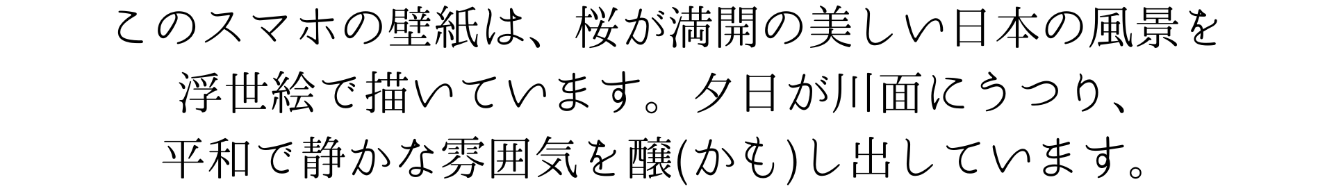 このスマホの壁紙は、桜が満開の美しい日本の風景を浮世絵で描いています。夕日が川面に映り、平和で静かな雰囲気を醸し出しています。とても風情がありますね。